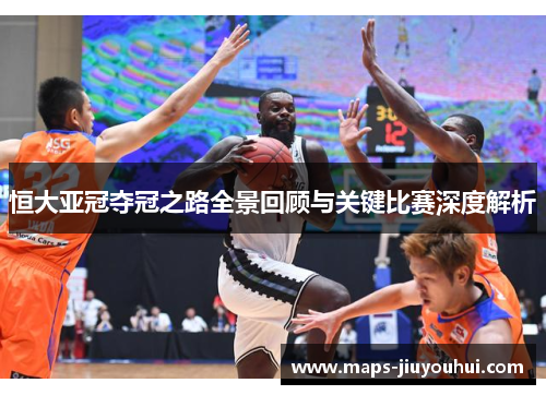 恒大亚冠夺冠之路全景回顾与关键比赛深度解析