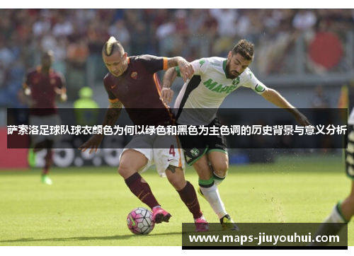 萨索洛足球队球衣颜色为何以绿色和黑色为主色调的历史背景与意义分析