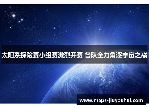 太阳系探险赛小组赛激烈开赛 各队全力角逐宇宙之巅