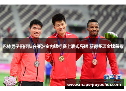 巴林男子田径队在亚洲室内锦标赛上表现亮眼 获得多项金牌荣耀