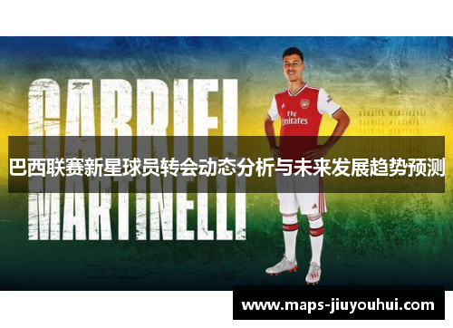 巴西联赛新星球员转会动态分析与未来发展趋势预测