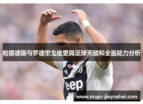 帕雷德斯与罗德里戈谁更具足球天赋和全面能力分析