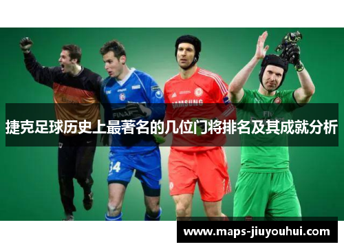 捷克足球历史上最著名的几位门将排名及其成就分析