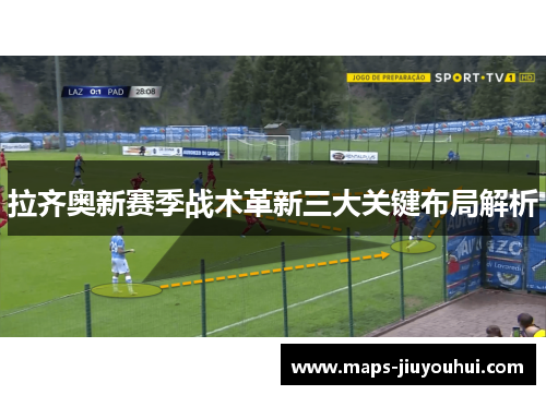 拉齐奥新赛季战术革新三大关键布局解析