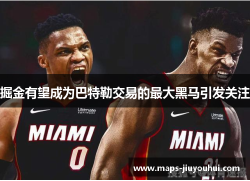 掘金有望成为巴特勒交易的最大黑马引发关注