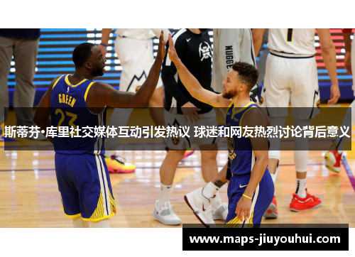 斯蒂芬·库里社交媒体互动引发热议 球迷和网友热烈讨论背后意义