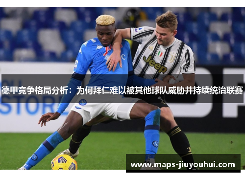 德甲竞争格局分析：为何拜仁难以被其他球队威胁并持续统治联赛