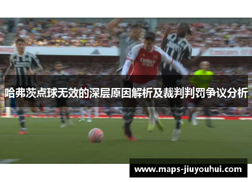 哈弗茨点球无效的深层原因解析及裁判判罚争议分析