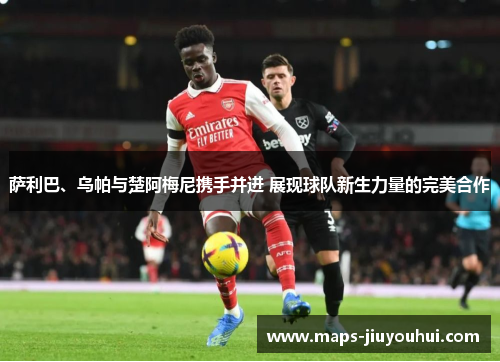 萨利巴、乌帕与楚阿梅尼携手并进 展现球队新生力量的完美合作