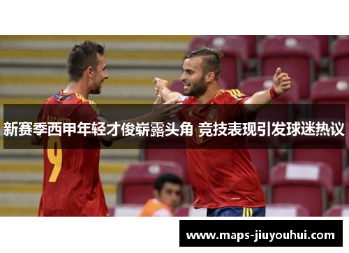 新赛季西甲年轻才俊崭露头角 竞技表现引发球迷热议