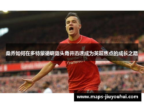 桑乔如何在多特蒙德崭露头角并迅速成为英超焦点的成长之路