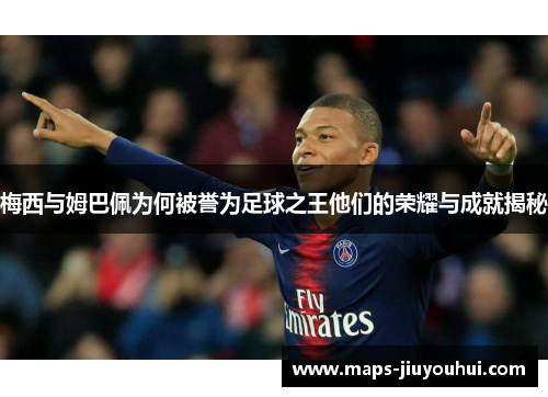 梅西与姆巴佩为何被誉为足球之王他们的荣耀与成就揭秘