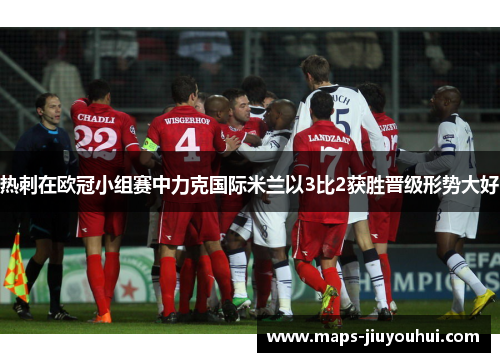 热刺在欧冠小组赛中力克国际米兰以3比2获胜晋级形势大好