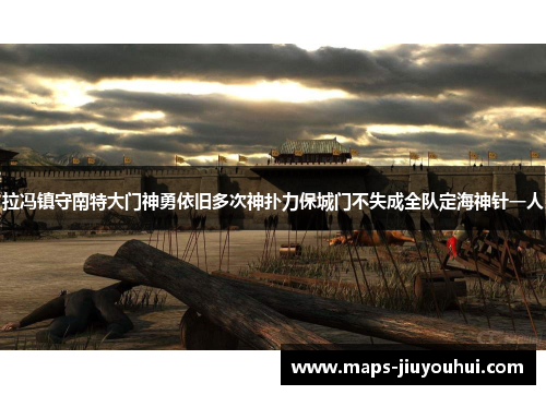 拉冯镇守南特大门神勇依旧多次神扑力保城门不失成全队定海神针一人