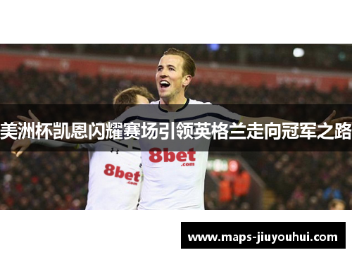 美洲杯凯恩闪耀赛场引领英格兰走向冠军之路