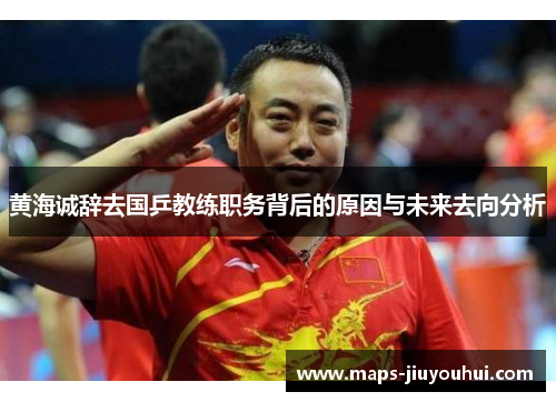 黄海诚辞去国乒教练职务背后的原因与未来去向分析